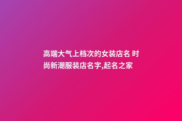 高端大气上档次的女装店名 时尚新潮服装店名字,起名之家-第1张-店铺起名-玄机派